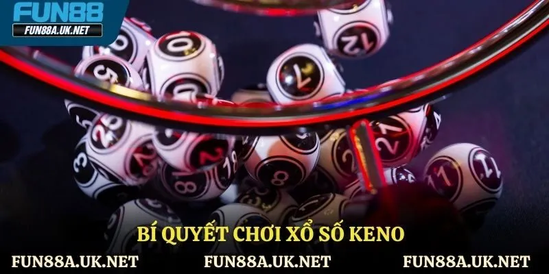 Bí quyết chơi xổ số Keno giúp tăng cơ hội trúng thưởng